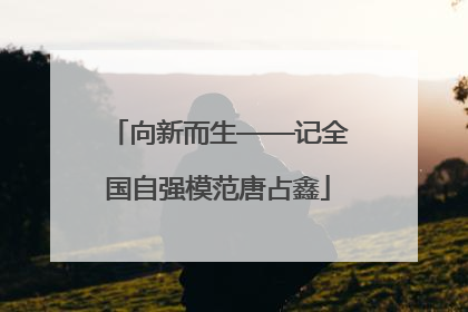 向新而生——记全国自强模范唐占鑫