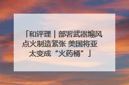 和评理｜部署武器煽风点火制造紧张 美国将亚太变成“火药桶”