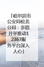 哈尔滨市公安局松北分局：多措并举推动12367服务平台深入人心