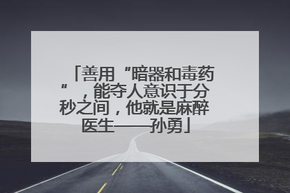 善用“暗器和毒药”，能夺人意识于分秒之间，他就是麻醉医生——孙勇