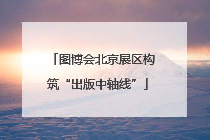 图博会北京展区构筑“出版中轴线”