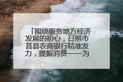 围绕服务地方经济发展的初心，日照市莒县农商银行精准发力，提振消费——为文旅注入金融动能