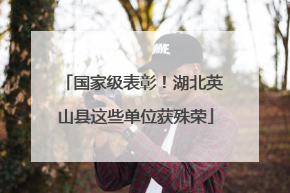 国家级表彰！湖北英山县这些单位获殊荣