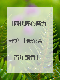 四代匠心倾力守护 非遗沱茶百年飘香