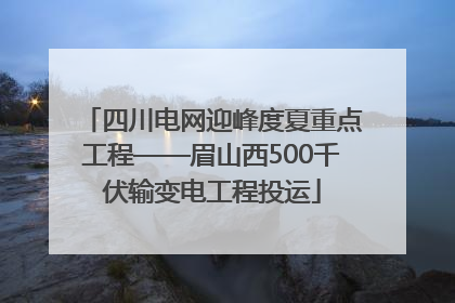 四川电网迎峰度夏重点工程——眉山西500千伏输变电工程投运