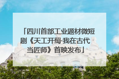 四川首部工业题材微短剧《天工开蜀·我在古代当匠师》首映发布
