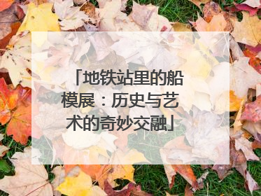 地铁站里的船模展：历史与艺术的奇妙交融