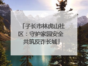 子长市林虎山社区：守护家园安全 共筑反诈长城