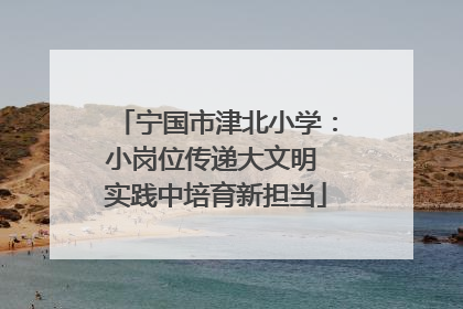 宁国市津北小学：小岗位传递大文明 实践中培育新担当