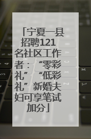宁夏一县招聘121名社区工作者：“零彩礼”“低彩礼”新婚夫妇可享笔试加分