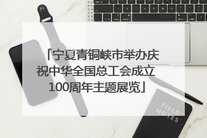 宁夏青铜峡市举办庆祝中华全国总工会成立100周年主题展览
