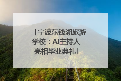 宁波东钱湖旅游学校：AI主持人亮相毕业典礼