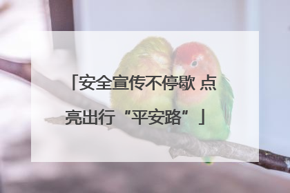 安全宣传不停歇 点亮出行“平安路”