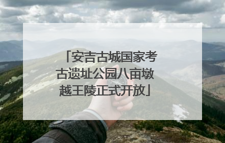 安吉古城国家考古遗址公园八亩墩越王陵正式开放