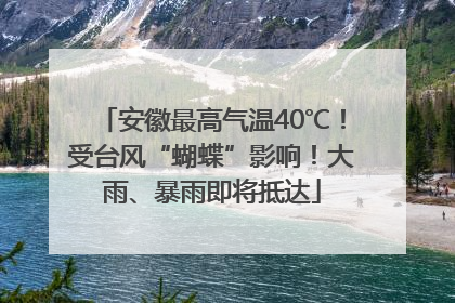 安徽最高气温40℃！受台风“蝴蝶”影响！大雨、暴雨即将抵达