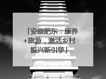 安徽肥东：康养+旅游，激活乡村振兴新引擎