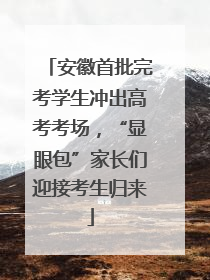 安徽首批完考学生冲出高考考场，“显眼包”家长们迎接考生归来
