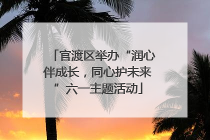 官渡区举办“润心伴成长，同心护未来”六一主题活动