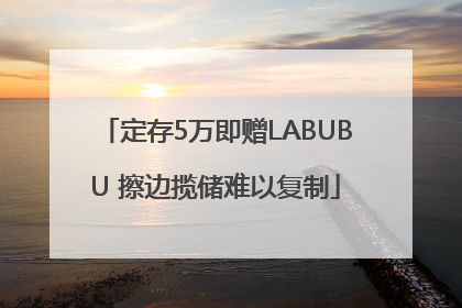 定存5万即赠LABUBU 擦边揽储难以复制