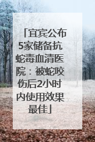 宜宾公布5家储备抗蛇毒血清医院：被蛇咬伤后2小时内使用效果最佳
