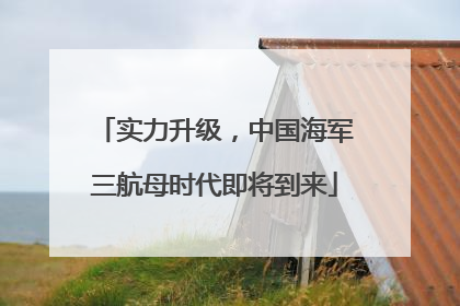 实力升级，中国海军三航母时代即将到来