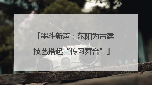 墨斗新声：东阳为古建技艺搭起“传习舞台”
