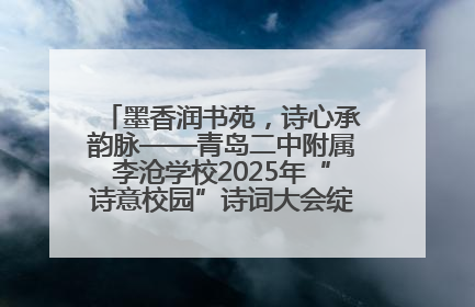 墨香润书苑，诗心承韵脉——青岛二中附属李沧学校2025年“诗意校园”诗词大会绽放文化华章