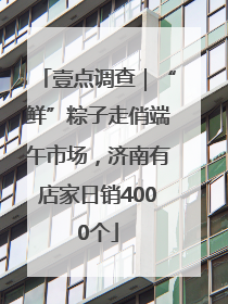 壹点调查｜“鲜”粽子走俏端午市场，济南有店家日销4000个