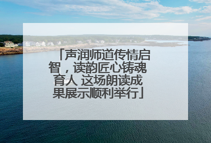 声润师道传情启智，读韵匠心铸魂育人 这场朗读成果展示顺利举行