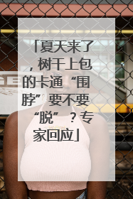 夏天来了，树干上包的卡通“围脖”要不要“脱”？专家回应