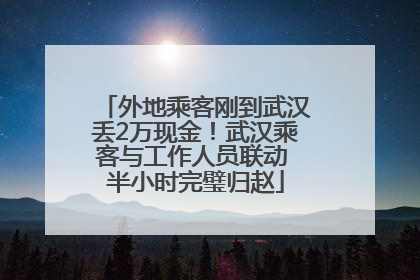 外地乘客刚到武汉丢2万现金！武汉乘客与工作人员联动 半小时完璧归赵