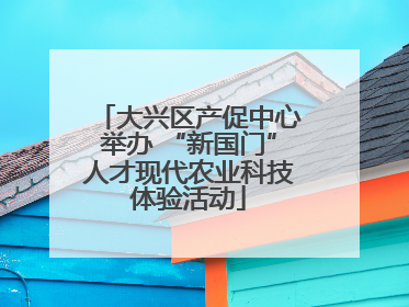 大兴区产促中心举办 “新国门”人才现代农业科技体验活动