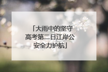 大雨中的坚守 高考第二日江岸公安全力护航