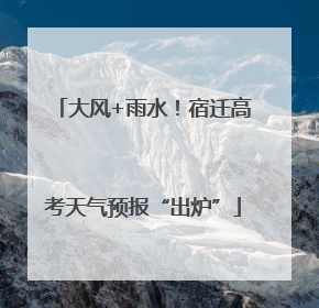 大风+雨水！宿迁高考天气预报“出炉”