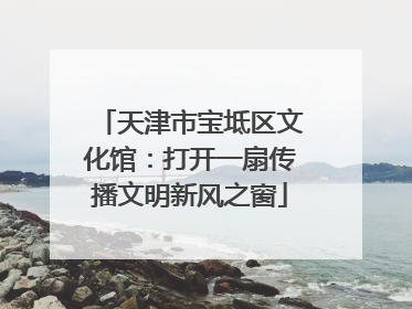天津市宝坻区文化馆：打开一扇传播文明新风之窗