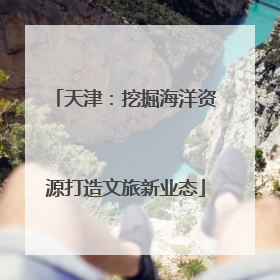 天津：挖掘海洋资源打造文旅新业态