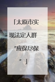 太原市实现法定人群“应保尽保”