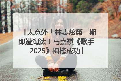 太意外！林志炫第二期即遭淘汰！马嘉祺《歌手2025》揭榜成功