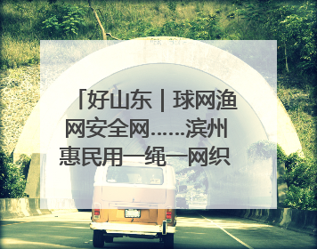 好山东｜球网渔网安全网……滨州惠民用一绳一网织出300亿产值