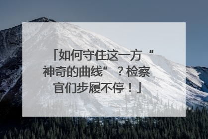如何守住这一方“神奇的曲线”？检察官们步履不停！