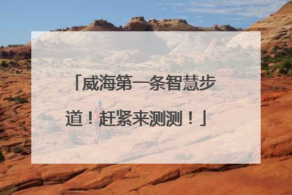 威海第一条智慧步道！赶紧来测测！