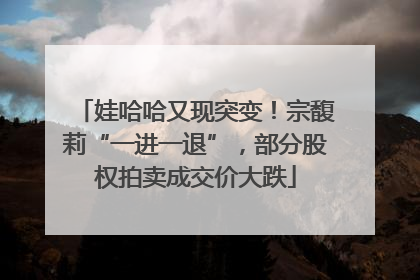 娃哈哈又现突变！宗馥莉“一进一退”，部分股权拍卖成交价大跌