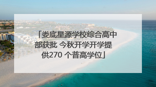 娄底星源学校综合高中部获批 今秋开学开学提供270 个普高学位