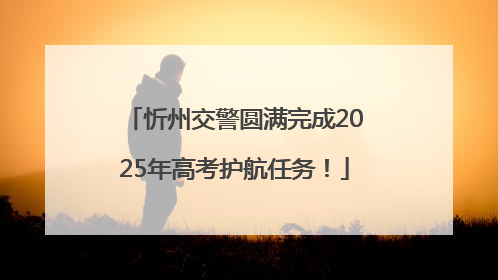 忻州交警圆满完成2025年高考护航任务！