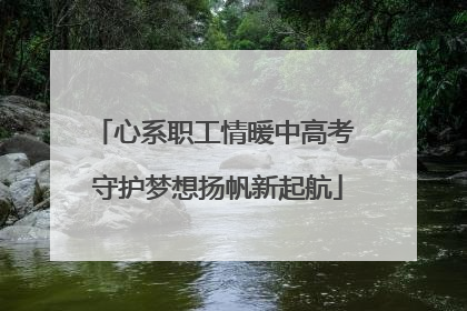 心系职工情暖中高考 守护梦想扬帆新起航