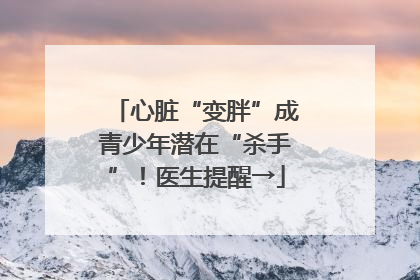 心脏“变胖”成青少年潜在“杀手”！医生提醒→