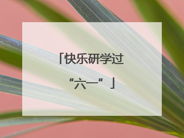 快乐研学过“六一”