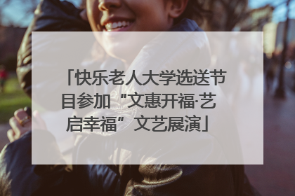 快乐老人大学选送节目参加“文惠开福·艺启幸福”文艺展演