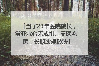 当了23年医院院长，常亚霖心无戒惧、靠医吃医，长期逾规破法