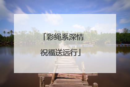 彩绳系深情 祝福送远行